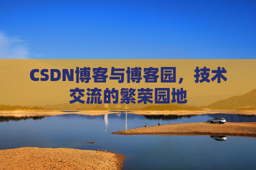 CSDN博客与博客园，技术交流的繁荣园地